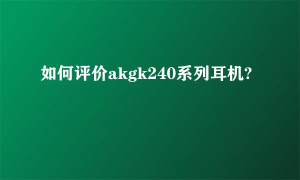 如何评价akgk240系列耳机?