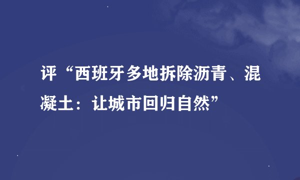 评“西班牙多地拆除沥青、混凝土：让城市回归自然”