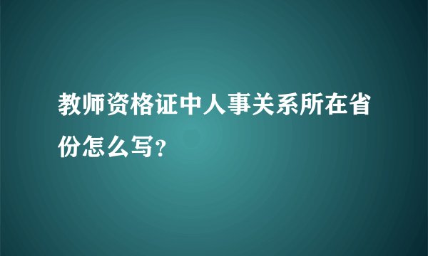 教师资格证中人事关系所在省份怎么写？