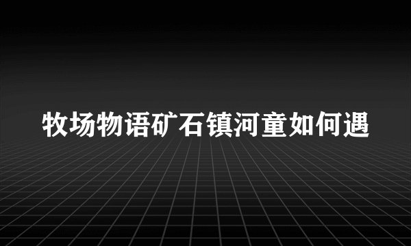 牧场物语矿石镇河童如何遇