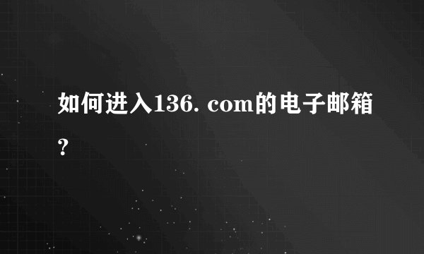 如何进入136. com的电子邮箱？