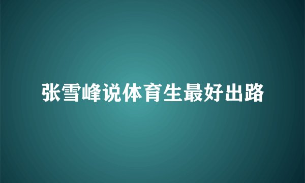 张雪峰说体育生最好出路