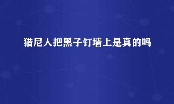猎尼人把黑子钉墙上是真的吗