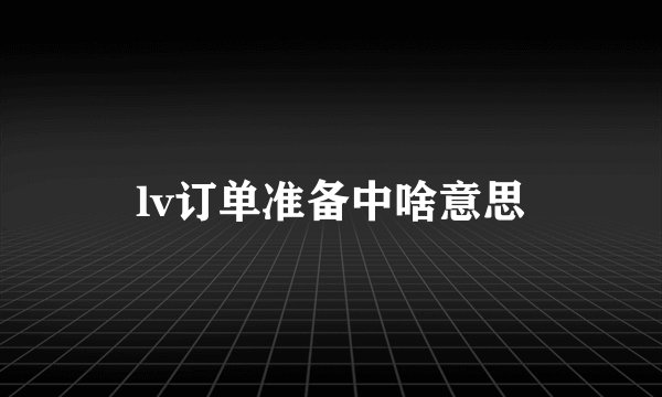 lv订单准备中啥意思