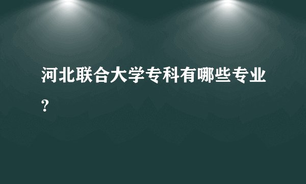 河北联合大学专科有哪些专业?