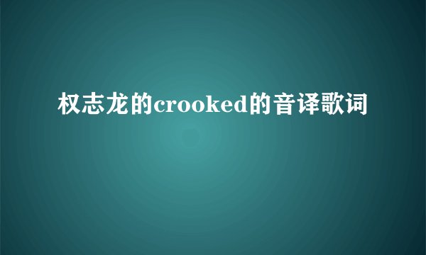 权志龙的crooked的音译歌词
