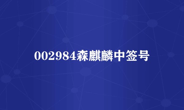 002984森麒麟中签号