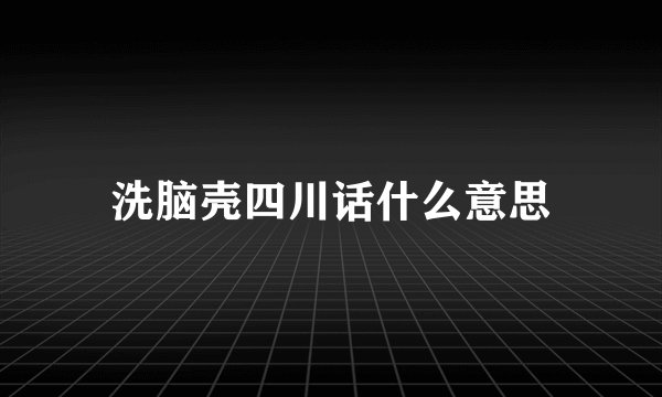 洗脑壳四川话什么意思