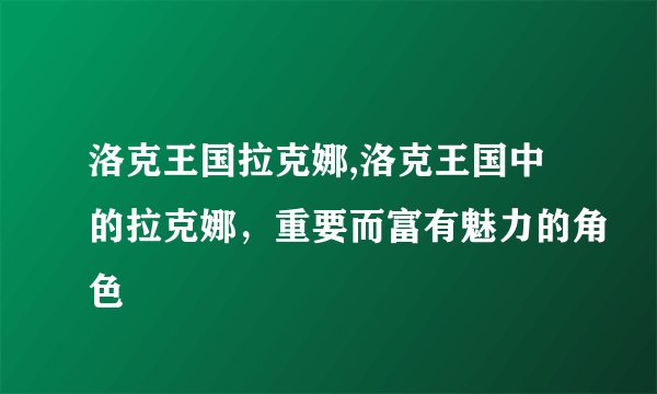 洛克王国拉克娜,洛克王国中的拉克娜，重要而富有魅力的角色