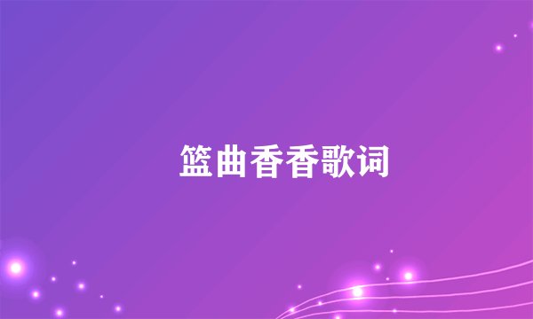 揺篮曲香香歌词