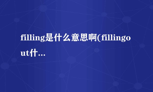 filling是什么意思啊(fillingout什么意思)