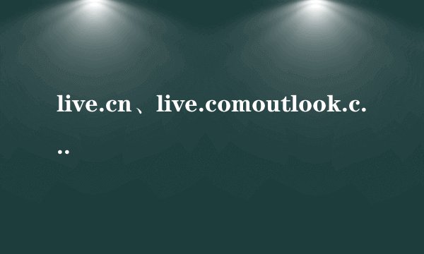 live.cn、live.comoutlook.com和hotmail.com之间有什么