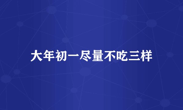 大年初一尽量不吃三样