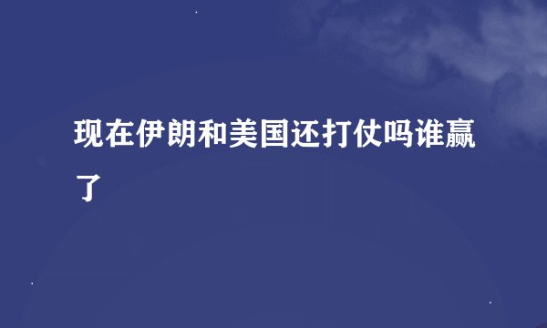 现在伊朗和美国还打仗吗谁赢了