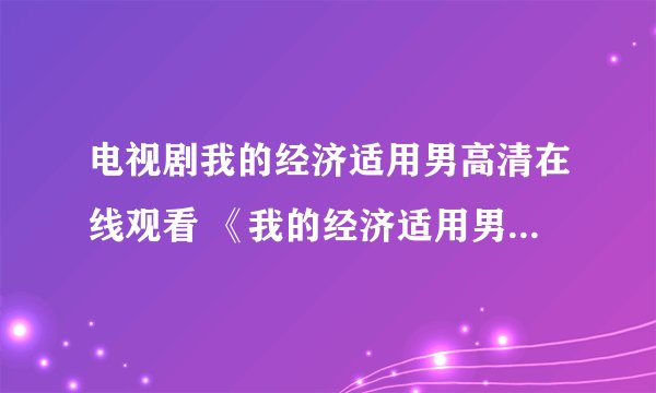 电视剧我的经济适用男高清在线观看 《我的经济适用男》迅雷完整下载