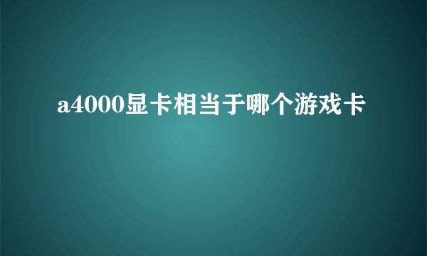 a4000显卡相当于哪个游戏卡