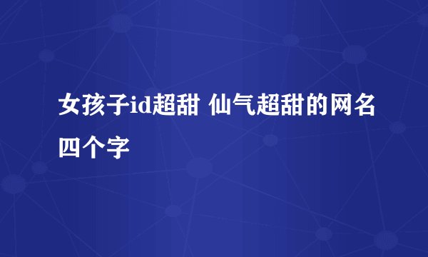 女孩子id超甜 仙气超甜的网名四个字