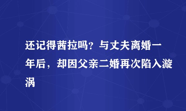 还记得茜拉吗?与丈夫离婚一年后,却因父亲二婚再次陷入漩涡