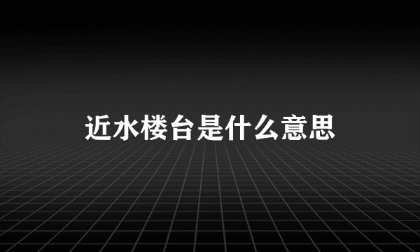 近水楼台是什么意思