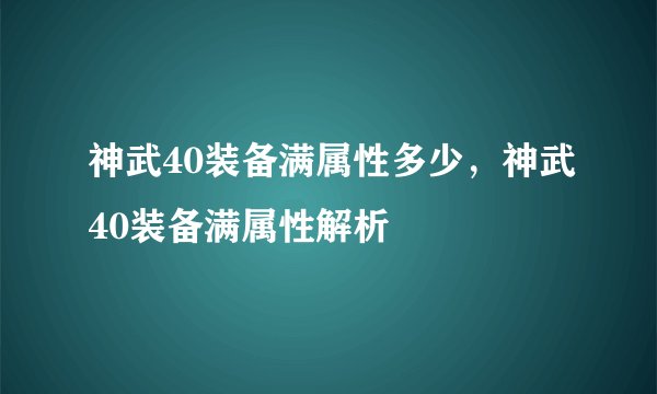 神武40装备满属性多少，神武40装备满属性解析