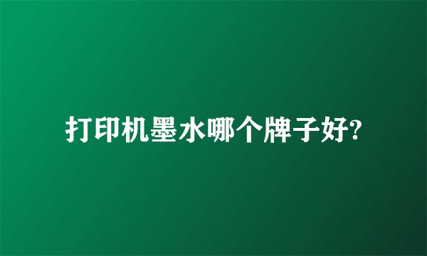 打印机墨水哪个牌子好?