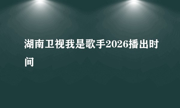 湖南卫视我是歌手2026播出时间