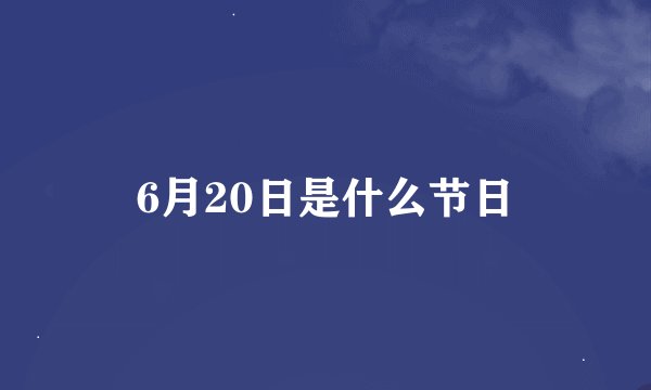 6月20日是什么节日