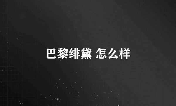 巴黎绯黛 怎么样