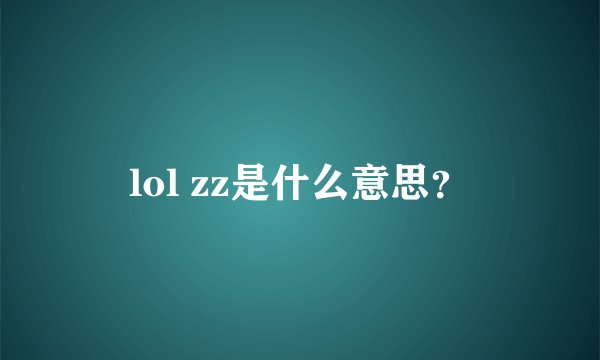 lol zz是什么意思？