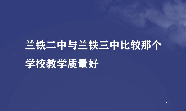 兰铁二中与兰铁三中比较那个学校教学质量好