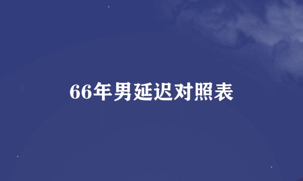 66年男延迟对照表
