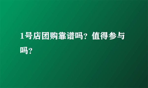 1号店团购靠谱吗？值得参与吗？