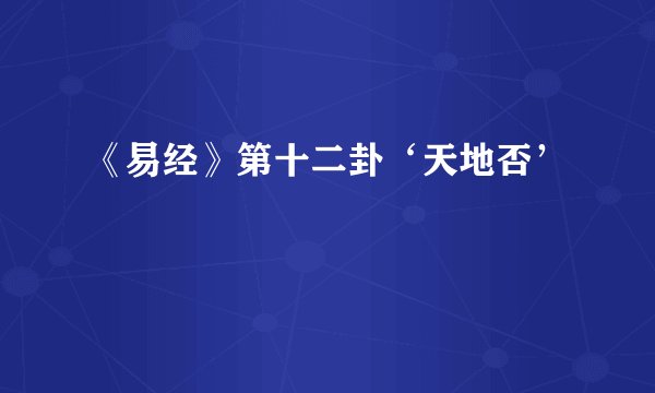 《易经》第十二卦‘天地否’