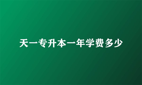 天一专升本一年学费多少