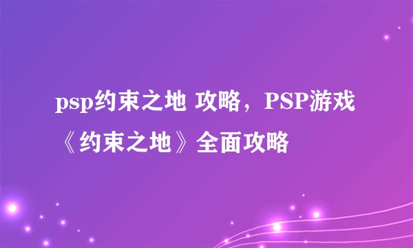 psp约束之地 攻略，PSP游戏《约束之地》全面攻略