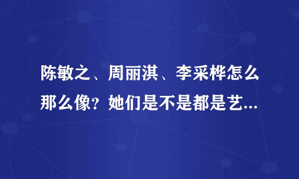 陈敏之、周丽淇、李采桦怎么那么像？她们是不是都是艺名,其实她们...