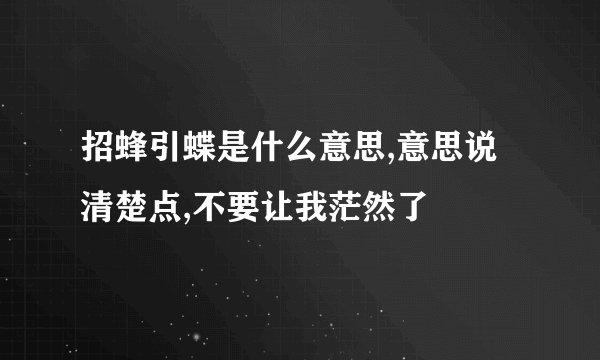 招蜂引蝶是什么意思,意思说清楚点,不要让我茫然了