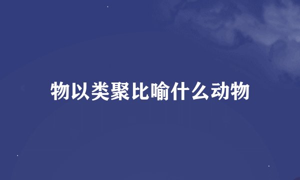 物以类聚比喻什么动物