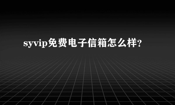 syvip免费电子信箱怎么样？