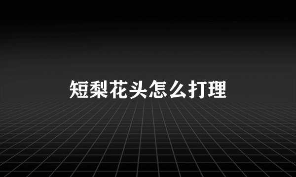短梨花头怎么打理
