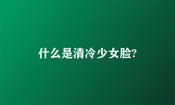 什么是清冷少女脸?