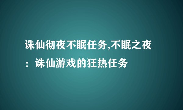 诛仙彻夜不眠任务,不眠之夜：诛仙游戏的狂热任务