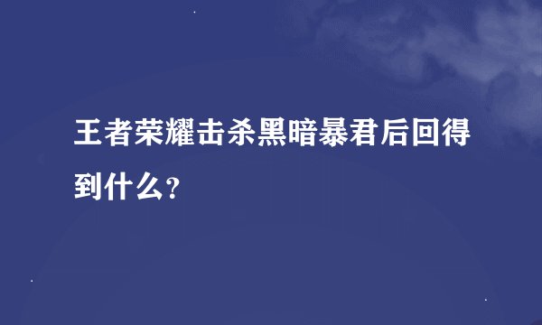 王者荣耀击杀黑暗暴君后回得到什么？