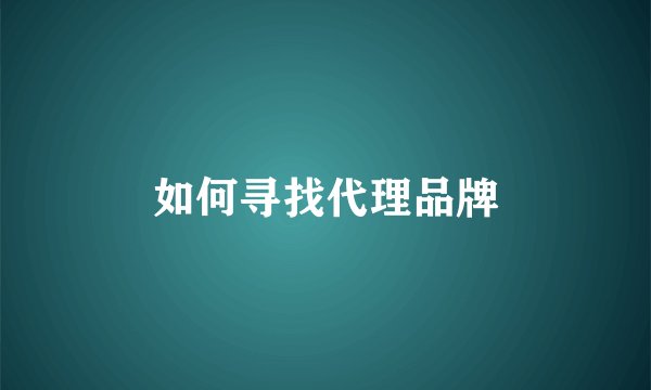 如何寻找代理品牌