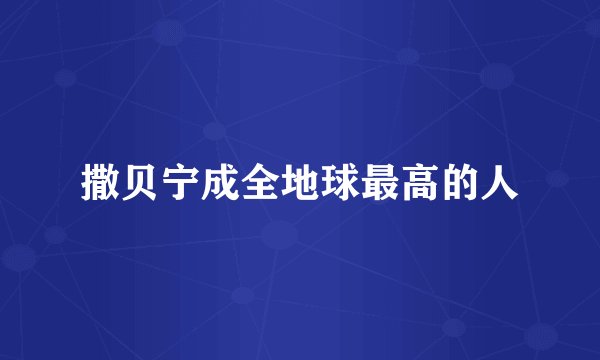 撒贝宁成全地球最高的人
