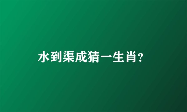 水到渠成猜一生肖？