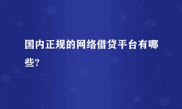 国内正规的网络借贷平台有哪些?