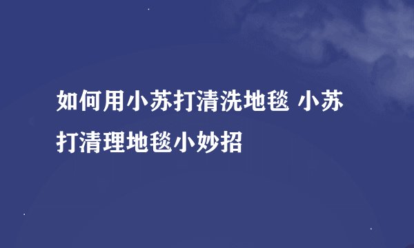 如何用小苏打清洗地毯 小苏打清理地毯小妙招