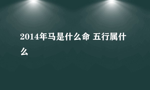 2014年马是什么命 五行属什么