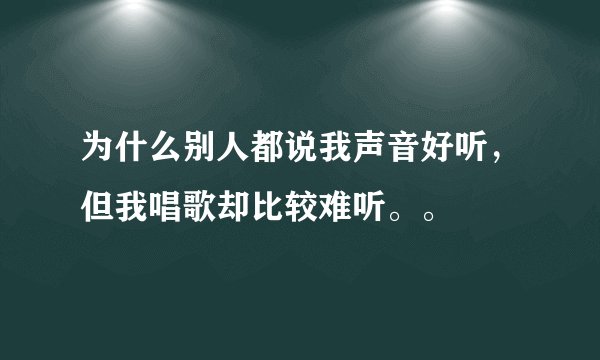 为什么别人都说我声音好听，但我唱歌却比较难听。。